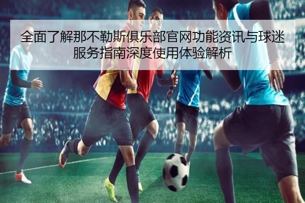 全面了解那不勒斯俱乐部官网功能资讯与球迷服务指南深度使用体验解析
