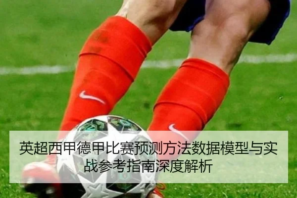 英超西甲德甲比赛预测方法数据模型与实战参考指南深度解析