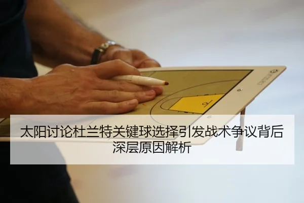 太阳讨论杜兰特关键球选择引发战术争议背后深层原因解析
