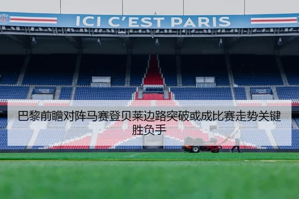 巴黎前瞻对阵马赛登贝莱边路突破或成比赛走势关键胜负手