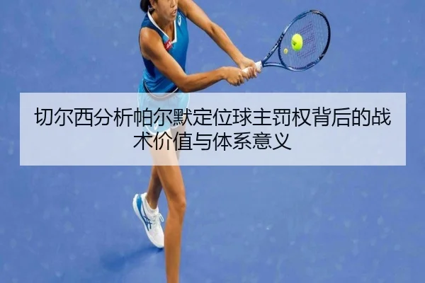 切尔西分析帕尔默定位球主罚权背后的战术价值与体系意义